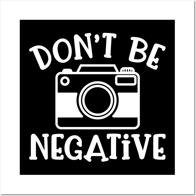 Don’t Be Negative Camera Photography Funny Wall Art by GlimmerDesigns